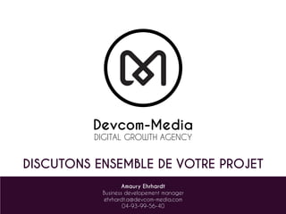 Devcom-Media
DIGITAL GROWTH AGENCY
DISCUTONS ENSEMBLE DE VOTRE PROJET
Amaury Ehrhardt
Business developement manager
ehrhar...
