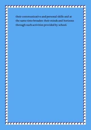 their communicative and personal skills and at
the same time broaden their minds and horizons
through such activities provided by school.
 