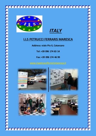 ITALY
I.I.S PETRUCCI FERRARIS MARESCA
Address: viale Pio X, Catanzaro
Tel: +39 096 174 63 14
Fax: +39 096 174 46 99
www.iispetrucciferrarismaresca.it
 