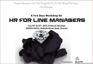 Human Resources Isn’t The Thing We Do. It’s The Thing That Runs
Our Business
Presented by:
A Two Days Workshop On
July 24th & 25th, 2015 (Friday & Saturday)
SAVERA HOTEL, Radhakrishnan Road, Chennai
 