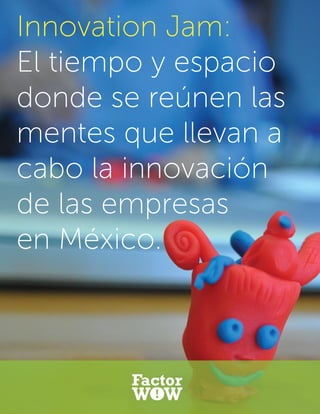 Innovation Jam:
El tiempo y espacio
donde se reúnen las
mentes que llevan a
cabo la innovación
de las empresas
en México.
 