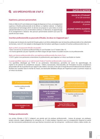 Expérience, parcours personnalisés
Créésen1966,lesIUTsontinitialementchargésdedispenser,en2ans,unenseignement
supérieur à finalité professionnelle et de délivrer un diplôme national : le Diplôme
Universitaire de Technologie (DUT). Ce dernier est proposé en cycle initial, en année
spéciale (formation en un an), en formation continue, en alternance, en apprentissage
et en enseignement à distance. Des parcours personnalisés existent aussi pour les
sportifs de haut niveau.
Insertion professionnelle ou poursuite d’études, les deux ne s’opposent pas !
En phase avec les besoins du marché de l’emploi, grâce à une forte collaboration avec les branches professionnelles et les collectivités
territoriales, notre IUT s’est adapté en développant des formations spécifiques à vocation d’insertion professionnelle à bac +3.
Après un DUT, une poursuite d’études est possible :
• Dans l’une de nos 21 licences professionnelles en vue d’accéder à un 1er
emploi à Bac +3,
• En licence générale (L3) pour rejoindre une filière longue de type master et accéder ensuite à la vie professionnelle.
Après une licence professionnelle et/ou une expérience professionnelle d’au moins 3 ans :
• L’IUT 2, grâce à ses partenaires universitaires et professionnels, peut organiser un retour aux études en master.
Le projet eportfolio repose sur un outil innovant d’aide à l’insertion professionnelle, et plus encore...
• Le eportfolio, développé par l’IUT2 et ses partenaires internationaux, permettra de suivre les apprentissages, de
repérer et de valoriser les compétences acquises : métiers, transversales, interculturelles, de l’innovation et autres compétences
personnelles afin de se positionner par rapport à des métiers. Cet outil, en lien avec le Projet Personnel Professionnel des étudiants,
facilitera leur insertion dans le monde du travail, une éventuelle Validation d’Acquis de l’Expérience après un premier emploi ou
un retour aux études.
Pratique professionnelle
Les années d’études à l’IUT 2 intègrent une grande part de pratique professionnelle : travaux de groupe, cas pratiques,
projets tuteurés, stages obligatoires en entreprise, etc. À cette pratique s’ajoutent aussi un enseignement dispensé en partie
par des intervenants professionnels ainsi que diverses rencontres avec les entreprises : conférences métiers, tables rondes, etc.
DATES À NOTER
SALON DE L’ÉTUDIANT
27 et 28 novembre
JOURNÉE DU LYCÉEN
26 janvier
JOURNÉE PORTES OUVERTES
6 février
LES SPÉCIFICITÉS DE L’IUT 2
Mobilité / Évolution
professionnelle
Expérience professionnelle
(révélation du potentiel collaborateur,
déﬁnition d’un projet professionnel, etc.)
1ère
vie professionnelle
Insertion professionnelle
à Bac +3
Formation Master 2 (Bac +5)
Retour à la formation, VAE
Centre de compétences
et des métiers
Eportfolio
Suivi des apprentissages, repérage et
valorisation des compétences
Cursus formation 3 ans
(DUT + Licence professionnelle)
Poursuites d’études Bac + 5
(3ème
année de licence, Master 1 et
Master 2)
1ère
vie professionnelle
Insertion professionnelle
à Bac +5
Cursus formation 2 ans
(DUT)
5
 