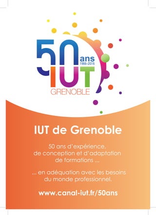 IUT de Grenoble
50 ans d’expérience,
de conception et d’adaptation
de formations ...
... en adéquation avec les besoins
du monde professionnel.
www.canal-iut.fr/50ans
 