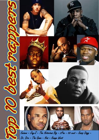 Eminem – Jay-Z – The Notorious Big – 2Pac – 50 cent – Snoop Dogg –
Dr. Dre – The Game – Nas – Kanye West

 