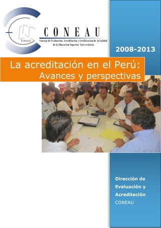 2008-2013

La acreditación en el Perú:

Avances y perspectivas

Dirección de
Evaluación y
Acreditación
CONEAU

 