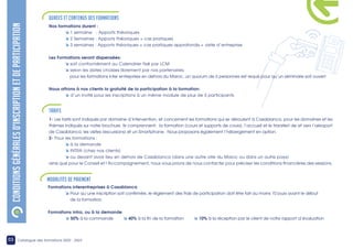 CONDITIONS
GÉNÉRALES
D’INSCRIPTION
ET
DE
PARTICIPATION
Formations interentreprises à Casablanca
à Pour qu’une inscription soit confirmée, le règlement des frais de participation doit être fait au moins 10 jours avant le début
de la formation.
Formations intra, ou à la demande
à 50% à la commande à 40% à la fin de la formation à 10% à la réception par le client de notre rapport d’évaluation
Modalités de paiement
Nos formations durent :
à 1 semaine : Apports théoriques
à 2 Semaines : Apports théoriques + cas pratiques
à 3 semaines : Apports théoriques + cas pratiques approfondis + visite d’entreprise
Les Formations seront dispensées:
à soit conformément au Calendrier fixé par LCM
à selon les dates choisies librement par nos partenaires.
pour les formations inter entreprises en dehors du Maroc, un quorum de 6 personnes est requis pour qu’un séminaire soit ouvert
Nous offrons à nos clients la gratuité de la participation à la formation:
à d’un invité pour les inscriptions à un même module de plus de 5 participants
1- Les tarifs sont indiqués par domaine d’intervention, et concernent les formations qui se déroulent à Casablanca, pour les domaines et les
thèmes indiqués sur notre brochure. Ils comprennent: la formation (cours et supports de cours), l’accueil et le transfert de et vers l’aéroport
de Casablanca, les visites (excursions) et un Smartphone. Nous proposons également l’hébergement en option.
2- Pour les formations :
à à la demande
à INTRA (chez nos clients)
à ou devant avoir lieu en dehors de Casablanca (dans une autre ville du Maroc ou dans un autre pays)
ainsi que pour le Conseil et l’Accompagnement, nous vous prions de nous contacter pour préciser les conditions financières des sessions.
Durées et Contenus des Formations
TARIFS
03 Catalogue des formations 2022 - 2023
 