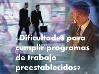 ¿Dificultades para
cumplir programas
de trabajo
preestablecidos?

 