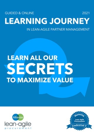 Alliance
LEARNING JOURNEY
GUIDED & ONLINE 2021
SECRETS
IN LEAN-AGILE PARTNER MANAGEMENT
LEARN ALL OUR
TO MAXIMIZE VALUE
 