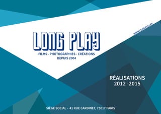 SIÈGE SOCIAL - 41 RUE CARDINET, 75017 PARIS
FILMS - PHOTOGRAPHIES - CRÉATIONS
DEPUIS 2004
LONG PLAY
RÉALISATIONS
2012 -2015
WWW.LONGPLAY.FR
 