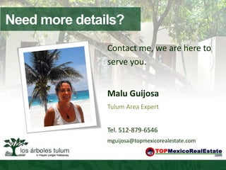 Need more details?
               Contact me, we are here to
               serve you.


               Malu Guijosa
               Tulum Area Expert


               Tel. 512-879-6546
               mguijosa@topmexicorealestate.com
 