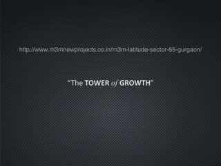 http://www.m3mnewprojects.co.in/m3m-latitude-sector-65-gurgaon/ 
“The TOWER of GROWTH” 
 