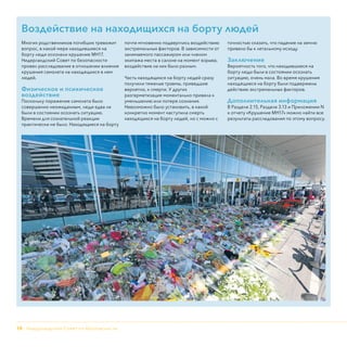 18 - Нидерландский Совет по безопасности
Воздействие на находищихся на борту людей
Многих родственников погибших тревожит
вопрос, в какой мере находившиеся на
борту люди осознали крушение МН17.
Нидерландский Совет по безопасности
провел расследование в отношении влияния
крушения самолета на находящихся в нем
людей.
Физическое и психическое
воздействие
Поскольку поражение самолета было
совершенно неожиданным, люди едва ли
были в состоянии осознать ситуацию.
Времени для сознательной реакции
практически не было. Находящиеся на борту
почти мгновенно подверглись воздействию
экстремальных факторов. В зависимости от
занимаемого пассажиром или членом
экипажа места в салоне на момент взрыва,
воздействие на них было разным.
Часть находящихся на борту людей сразу
получили тяжелые травмы, приведшие
вероятно, к смерти. У других
разгерметизация моментально привела к
уменьшению или потере сознания.
Невозможно было установить, в какой
конкретно момент наступила смерть
находящихся на борту людей, но с можно с
точностью сказать, что падение на землю
привело бы к летальному исходу.
Заключение
Вероятность того, что находившиеся на
борту люди были в состоянии осознать
ситуацию, очень мала. Во время крушения
находящиеся на борту были подвержены
действию экстремальных факторов.
Дополнительная информация
В Разделе 2.15, Разделе 3.13 и Приложении N
к отчету «Крушение МН17» можно найти все
результаты расследования по этому вопросу.
 