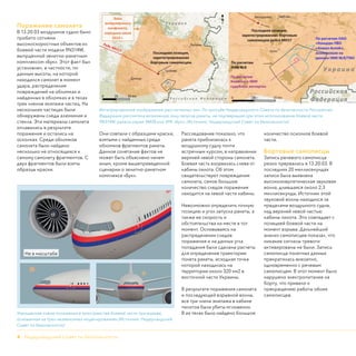 4 - Нидерландский Совет по безопасности
Поражение самолета
В 13.20:03 воздушное судно было
пробито сотнями
высокоскоростных объектов из
боевой части модели 9N314M,
выпущенной зенитно-ракетным
комплексом «Бук». Этот факт был
установлен, в частности, по
данным высоты, на которой
находился самолет в момент
удара, распределения
повреждений на обломках и
найденных в обломках и в телах
трех членов экипажа частиц. На
нескольких частицах были
обнаружены следы алюминия и
стекла. Эти материалы самолета
оплавились в результате
поражения и остались на
осколках. Среди обломков
самолета было найдено
несколько не относящихся к
самому самолету фрагментов. С
двух фрагментов были взяты
образцы краски.
Они совпали с образцами краски,
взятыми с найденных среди
обломков фрагментов ракеты.
Данное сочетание фактов не
может быть объяснено ничем
иным, кроме вышеприведенной
сценарии о зенитно-ракетном
комплексе «Бук».
Расследование показало, что
ракета приблизилась к
воздушному судну почти
встречным курсом, в направлении
верхней левой стороны самолета.
Боевая часть взорвалась слева от
кабины пилота. Об этом
свидетельствуют повреждения
самолета, самое большое
количество следов поражения
находится на левой части кабины.
Невозможно определить точную
позицию и угол запуска ракеты, а
также ее скорость и
обстоятельства на месте в тот
момент. Основываясь на
распределении следов
поражения и на данных угла
попадания были сделаны расчеты
для определения траектории
полета ракеты, исходная точка
которой находилась на
территории около 320 км2 в
восточной части Украины.
В результате поражения самолета
и последующей взрывной волны,
все три члена экипажа в кабине
пилотов были убиты мгновенно.
В их телах было найдено большое
количество осколков боевой
части.
Бортовые самописцы
Запись речевого самописца
резко прервалась в 13.20:03. В
последних 20 миллисекундах
записи была выявлена
высокоэнергетическая звуковая
волна, длившаяся около 2,3
миллисекунды. Источник этой
звуковой волны находился за
пределами воздушного судна,
над верхней левой частью
кабины пилота. Это совпадает с
позицией боевой части на
момент взрыва. Дальнейший
анализ самописцев показал, что
никакие сигналы тревоги
активированы не были. Запись
самописца полетных данных
прекратилась внезапно,
одновременно с речевым
самописцем. В этот момент было
нарушено электропитание на
борту, что привело к
прекращению работы обоих
самописцев.
Интегрированное изображение рассчитанных зон. По просьбе Нидерландского Совета по безопасности Российская
Федерация рассчитала возможную зону запуска ракеты, не подтверждая при этом использование боевой части
9N314M, ракеты серии 9М38 или ЗРК «Бук». (Источник: Нидерландский Совет по безопасности)
Упрощенная схема положения в пространстве боевой части при взрыве,
основанная на трех независимых моделированиях (Источник: Нидерландский
Совет по безопасности)
Не в масштабе
 