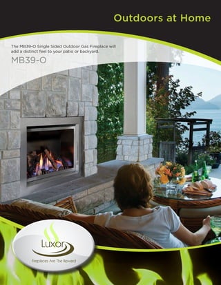 Outdoors at Home
The MB39-O Single Sided Outdoor Gas Fireplace will
add a distinct feel to your patio or backyard.

MB39-O

 