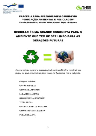 PARCERIA PARA APRENDIZAGEM GRUNDTVIG 
“EDUCAÇÃO AMBIENTAL E RECICLAGEM” 
Escola Secundária, Nicolae Velea, Cepari, Argeş -...