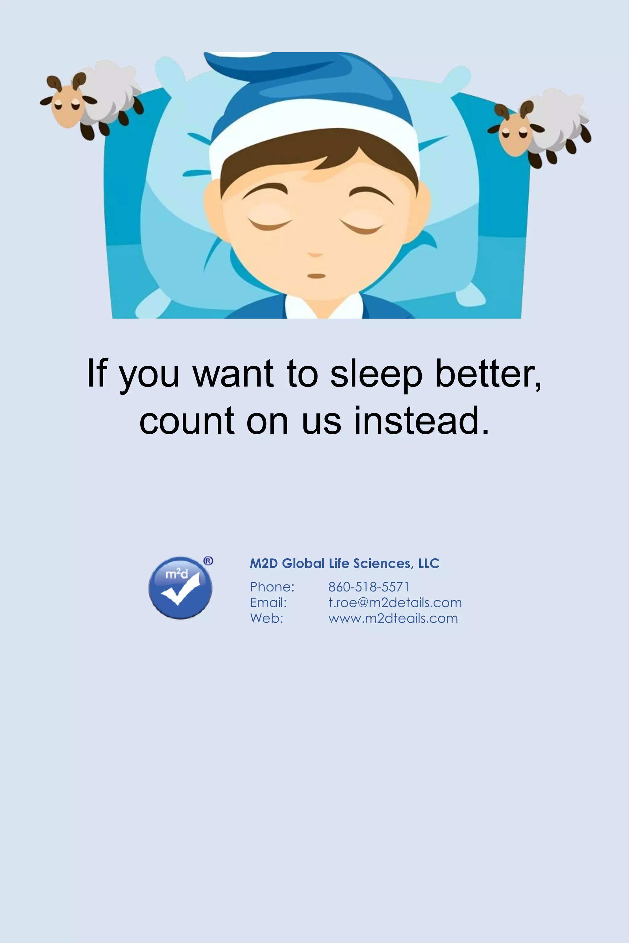M2D Global Life Sciences, LLC
Phone: 860-518-5571
Email: t.roe@m2details.com
Web: www.m2dteails.com
If you want to sleep better,
count on us instead.
 