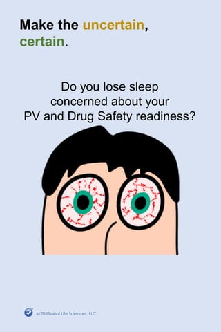 Make the uncertain,
certain.
Do you lose sleep
concerned about your
PV and Drug Safety readiness?
M2D Global Life Sciences, LLC
 
