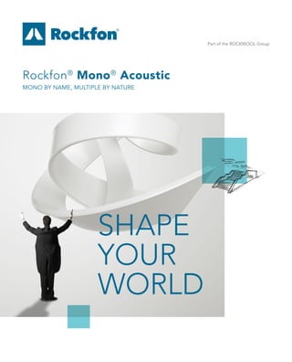 Part of the ROCKWOOL Group
Rockfon®
Mono®
Acoustic
MONO BY NAME, MULTIPLE BY NATURE
SHAPE
YOUR
WORLD
 