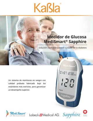 Solución conﬁable para el cuidado de la diabetes
Medidor de Glucosa
MediSmart®
Sapphire
Un sistema de monitoreo en sangre con
calidad probada fabricado bajo los
estándares más estrictos, para garantizar
un desempeño superior.
PRODUCTO
SUIZO
 