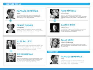 Socio Fundador y Jefe de Estrategia de PICNIC, Alex
decidió dedicarse a entender mejor el mundo de la
innovación de productos y servicios como nueva
herramienta de construcción de marca.
Picnic
ALEX PALLETE
Directora ejecutiva de Forum for the Future y líder
de la organización. Presidenta de Consejo asesor de
Kingﬁsher PLC.
Forum For The Future
SALLY UREN
Co-fundador y principal directivo estratégico de
BBMG, una ﬁrma de innovación de marca que se
especializa en crear valor agregado.
BBMG
RAPHAEL BEMPORAD
Trabajó durante los últimos 21 años en servicios de
marketing y medios, a través de una amplia gama de
sectores de consumo y de negocios.
Havas Media
DENISE TURNER
RAPHAEL BEMPORAD
Fundador de la agencia David, trabajó previamente
en Grey, DDB, JWT, Vegaolmosponce y en Del
Campo Nazca Saatchi & Saatchi.
Agencia David
GASTON BIGIO
Senior VP de Marketing de Unilever Global.
Responsable de la elaboración de la nueva estrategia
global de marketing de Unilever -Crafting Brands for
Life.
Unilever Global
MARC MATHIEU
Rick Vice Presidente de Asuntos Ambientales. Super-
visa las iniciativas ambientales y de sustentabilidad
de vanguardia que incluyen Freedom to Roam,
Common threads y Footprint Chronicles.
Patagonia
RICK RIDGEWAY
SESIONES DE Q&A
WORKSHOP
+ +
+
Co-fundador y principal directivo estratégico de
BBMG, una ﬁrma de innovación de marca que se
especializa en crear valor agregado.
BBMG
 
