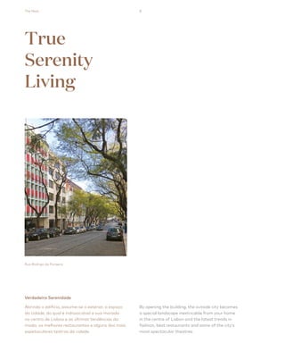 The Nest 8
Verdadeira Serenidade
Abrindo o edifício, assume-se o exterior, o espaço
da cidade, do qual é indissociável a sua morada
no centro de Lisboa e as últimas tendências da
moda, os melhores restaurantes e alguns dos mais
espetaculares teatros da cidade.
By opening the building, the outside city becomes
a special landscape inextricable from your home
in the centre of Lisbon and the latest trends in
fashion, best restaurants and some of the city’s
most spectacular theatres.
Rua Rodrigo da Fonseca
True
Serenity
Living
 