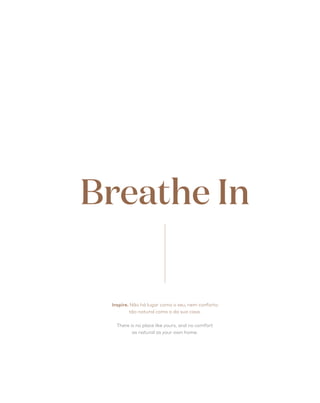Breathe In
Inspire. Não há lugar como o seu, nem conforto
tão natural como o da sua casa.
There is no place like yours, and no comfort
as natural as your own home.
 