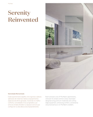 The Nest 78
Serenidade Reinventada
Cada apartamento espelha uma rigorosa e selecta
aplicação de materiais nobres e equipamentos
especiais de última geração, investindo no melhor
conforto, comodidade e luxo pragmático, por
entre as amplas divisões ou espaços comuns que
configuram os dois blocos do empreendimento.
Each and every one of The Nest’s apartments,
and even its ample common areas, have been
designed using premium materials and cutting
edge equipment, enhancing comfort, convenience
and practical luxury to The Nest's resident.
Serenity
Reinvented
 