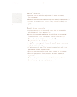 85
Cozinha / Kitchenette
• Bancada, lava-loiças e frente de bancada em resina tipo Corian
(ou equivalente);
• Pavimento com acabamento em mármore tipo Estremoz (ou equivalente); (02)
• Armários de cozinha lacados a branco com puxadores recortados nas
portas.
Eletrodomésticos encastrados
• Forno compacto com micro-ondas da marca Miele (ou equivalente),
com acabamento a vidro de cor branca;
• Forno e micro-ondas independentes da marca Miele (ou equivalente),
com acabamento a vidro de cor branca – apenas nas penthouses;
• Placa de indução da marca Miele (ou equivalente);
• Frigorifico combinado encastrado;
• Frigorífico e arca congeladora independentes side-by-side encastrados
– apenas nas penthouses;
• Frigorífico de vinhos (garrafeira) sob a bancada da marca Liebherr (ou
equivalente) - apenas nas penthouses;
• Máquina de lavar loiça integrável da marca Siemens (ou equivalente);
• Máquina de lavar/secar roupa combinada da marca Siemens (ou
equivalente);
• Máquinas de lavar e secar roupa independentes da marca Siemens
(ou equivalente) – apenas nas penthouses.
Main Features
02
 