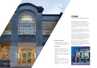 TITANE
/ UNE PORTE GRAND TRAFFIC
Développée à partir d’un module de 63 mm, la
porte TITANE est dotée d’un système d’articulation
particulièrement résistant : en partie basse une rotule
auto-lubrifiée montée sur crapaudine et en partie
haute un boîtier réglable avec un axe inox. (Système
testé à plus d’un million de cycles, classe 8 norme
européenne).
L’esthétique de la porte TITANE est particulièrement
soignée : forme elliptique des profilés, absence de
paumelle apparente, articulation invisible, ferme-porte
encastré dans la traverse d’ouvrant.
La sécurité est renforcée par l’intégration des fonctions
vitales telles que l’anti dégondage, le ferme-porte
intégré, la serrure 3 points à pênes basculants et les
fermetures électromagnétiques de 600 kg de rétention
(2 ventouses) encastrées dans le montant ouvrant.
Cette porte bénéficie de l’agrément HLM.
Avec une endurance testée à 1 million de cycles et
de grandes dimensions (2.50 m de haut et 1.3 m de
large par vantail), la porte TITANE est idéale pour les
entrées d’immeubles, de bâtiments publics, de grands
magasins, d’écoles, de bureaux, etc.
Architecte : Juan Añón (AIC)
Photographe : Wenzel
Architectes : Julie et Mathieu de Marien
Photographe : Stéphane Chalmeau
RÉSIDENCES SÉCURISÉES
•	Contrôle d’accès par fermeture électro-
magnétique couplée à une serrure 3 points.
•	Ferme-porte et articulation intégrés.
LIEUX PUBLICS
•	Porte grand trafic déclinée en 1 et 2
vantaux, ouverture extérieure ou intérieure,
vantaux indépendants, anti-pince doigts.
•	Intégration possible dans devanture ou
façade.
•	Montage avec ou sans seuil pour des locaux
fréquentés par un public à mobilité réduite.
ÉCOLES
•	Version anti-pince doigts.
•	Côté articulation, un profilé spécifique de
forme arrondie est rapporté sur le montant
de l’ouvrant.
•	Côté serrure, un joint tubulaire en EPDM
est clippé sur les montants ouvrants et
dormants.
/ 2 / 3
 