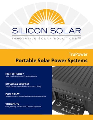 TruPower
Portable Solar Power Systems
HIGH-EFFICENCY
Solar Panels, Inverters & Charging Circuits
DURABLE & COMPACT
Tough Outer Cases Hold All Components Safely
PLUG N PLAY
Simple Connections, Pre-Wired For Hassle-Free Setup
VERSATILITY
Charge Nearly All Electronic Devices, Anywhere
 