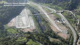 DESARROLLO URBANO: URBANIZACIONES,
INTEGRACIÓN MEDIOAMBIENTAL.
 