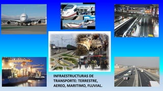 INFRAESTRUCTURAS DE
TRANSPORTE: TERRESTRE,
AEREO, MARITIMO, FLUVIAL.
 