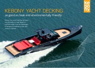 KEBONY YACHT DECKING
 as good as teak and environmentally friendly
Kebony is an award winning real wood
eco-alternative to teak. Based on
certified maple it has the advantages
of being more ­resistant to wear and
easier to maintain.
 