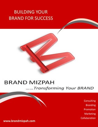 BUILDING YOUR
   BRAND FOR SUCCESS




                         Consulting
                           Branding
                         Promotion
                          Marketing
                       Collaboration
www.brandmizpah.com
 