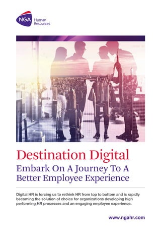 Digital HR is forcing us to rethink HR from top to bottom and is rapidly
becoming the solution of choice for organizations developing high
performing HR processes and an engaging employee experience.
www.ngahr.com
 