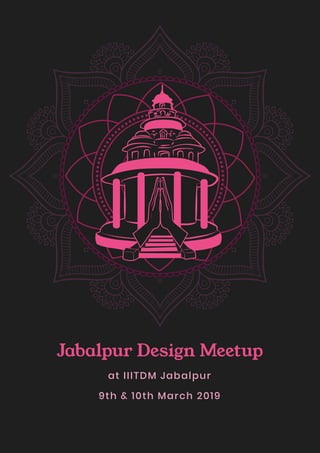 Jabalpur Design Meetup
at IIITDM Jabalpur
9th & 10th March 2019
 