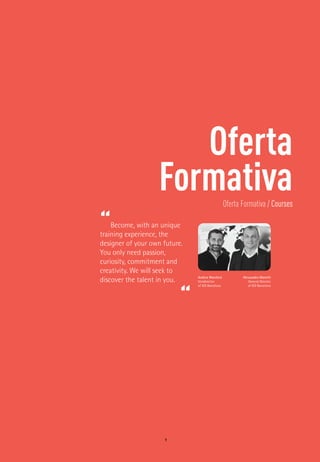 Oferta
FormativaOferta Formativa / Courses
9
Alessandro Manetti
General Director
of IED Barcelona
“Become, with an unique
training experience, the
designer of your own future.
You only need passion,
curiosity, commitment and
creativity. We will seek to
discover the talent in you.
“
Andrea Marchesi
Vicedirector
of IED Barcelona
 