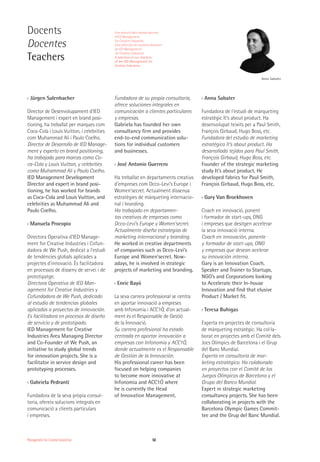 Management for Creative Industries 50
Docents
Docentes
Teachers
Anna Sabater
›› Jürgen Salenbacher
Director de Desenvolupament d'IED
Management i expert en brand posi-
tioning, ha treballat per marques com
Coca-Cola i Louis Vuitton, i celebrities
com Muhammad Ali i Paulo Coelho.
Director de Desarrollo de IED Manage-
ment y experto en brand positioning,
ha trabajado para marcas como Co-
ca-Cola y Louis Vuitton, y celebrities
como Muhammad Ali y Paulo Coelho.
IED Management Development
Director and expert in brand posi-
tioning, he has worked for brands
as Coca-Cola and Louis Vuitton, and
celebrities as Muhammad Ali and
Paulo Coelho.
›› Manuela Procopio
Directora Operativa d'IED Manage-
ment for Creative Industries i Cofun-
dadora de We Push, dedicat a l'estudi
de tendències globals aplicades a
projectes d'innovació. És facilitadora
en processos de disseny de servei i de
prototipatge.
Directora Operativa de IED Man-
agement for Creative Industries y
Cofundadora de We Push, dedicado
al estudio de tendencias globales
aplicadas a proyectos de innovación.
Es facilitadora en procesos de diseño
de servicio y de prototipado.
IED Management for Creative
Industries Area Managing Director
and Co-Founder of We Push, an
initiative to study global trends
for innovation projects. She is a
facilitator in service design and
prototyping processes.
›› Gabriela Pedranti
Fundadora de la seva pròpia consul-
toria, ofereix solucions integrals en
comunicació a clients particulars
i empreses.
Fundadora de su propia consultoría,
ofrece soluciones integrales en
comunicación a clientes particulares
y empresas.
Gabriela has founded her own
consultancy firm and provides
end-to-end communication solu-
tions for individual customers
and businesses.
›› José Antonio Guerrero
Ha treballat en departaments creatius
d’empreses com Dcco-Levi’s Europe i
Women’secret. Actualment dissenya
estratègies de màrqueting internacio-
nal i branding.
Ha trabajado en departamen-
tos creativos de empresas como
Dcco-Levi’s Europe y Women’secret.
Actualmente diseña estrategias de
marketing internacional y branding.
He worked in creative departments
of companies such as Dcco-Levi’s
Europe and Women’secret. Now-
adays, he is involved in strategic
projects of marketing and branding.
›› Enric Bayó
La seva carrera professional se centra
en aportar innovació a empreses
amb Infonomia i ACC1Ó, d’on actual-
ment és el Responsable de Gestió
de la Innovació.
Su carrera profesional ha estado
centrada en aportar innovación a
empresas con Infonomia y ACC1Ó,
donde actualmente es el Responsable
de Gestión de la Innovación.
His professional career has been
focused on helping companies
to become more innovative at
Infonomia and ACC1Ó where
he is currently the Head
of Innovation Management.
›› Anna Sabater
Fundadora de l'estudi de màrqueting
estratègic It’s about product. Ha
desenvolupat teixits per a Paul Smith,
François Girbaud, Hugo Boss, etc.
Fundadora del estudio de marketing
estratégico It’s about product. Ha
desarrollado tejidos para Paul Smith,
François Girbaud, Hugo Boss, etc.
Founder of the strategic marketing
study It's about product. He
developed fabrics for Paul Smith,
François Girbaud, Hugo Boss, etc.
›› Gary Van Broekhoven
Coach en innovació, ponent
i formador de start-ups, ONG
i empreses que desitgen accelerar
la seva innovació interna.
Coach en innovación, ponente
y formador de start-ups, ONG
y empresas que desean acelerar
su innovación interna.
Gary is an Innovation Coach,
Speaker and Trainer to Startups,
NGO’s and Corporations looking
to Accelerate their In-house
Innovation and find that elusive
Product / Market fit.
›› Teresa Buhigas
Experta en projectes de consultoria
de màrqueting estratègic. Ha col·la-
borat en projectes amb el Comitè dels
Jocs Olímpics de Barcelona i el Grup
del Banc Mundial.
Experta en consultoría de mar-
keting estratégico. Ha colaborado
en proyectos con el Comité de los
Juegos Olímpicos de Barcelona y el
Grupo del Banco Mundial.
Expert in strategic marketing
consultancy projects. She has been
collaborating in projects with the
Barcelona Olympic Games Commit-
tee and the Grup del Banc Mundial.
Una selecció dels nostres docents
d'IED Management
for Creative Industries
Una selección de nuestros docentes
de IED Management
for Creative Industries
A selection of our teachers
of the IED Management for
Creative Industries
 
