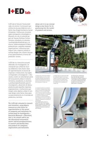 56I+ED lab
I+ED Lab és l’àrea de l’escola dedi-
cada a la recerca i la innovació que
utilitza els recursos didàctics com a
factor clau d’experimentació al servei
d’empreses i institucions. Les seves
sigles corresponen a Investigació +
Educació, és a dir, la voluntat per
part de l’escola d’utilitzar l’entorn
formatiu, estudiants, ex-alumnes
i professors/professionals per a la
recerca i desenvolupament d’idees i
productes per a aquelles empreses,
organitzacions i institucions que
tinguin com a objectiu utilitzar el
concept design com a factor clau per
al seu posicionament al mercat de
productes i serveis.
I+ED Lab es el área de la escuela
dedicada a la investigación y la
innovación que utiliza los recur-
sos didácticos como factor clave
de experimentación al servicio de
empresas e instituciones. Sus siglas
corresponden a Investigación + Edu-
cación, es decir, la voluntad por parte
de la escuela de utilizar el entorno
formativo, estudiantes, ex alumnos
y profesores/profesionales para la
investigación y desarrollo de ideas y
productos para aquellas empresas,
organizaciones e instituciones que
tengan como objetivo utilizar el con-
cept design como factor clave para
su posicionamiento en el mercado de
productos y servicios.
The I+ED Lab is devoted to research
and innovation, using didactic
resources as a key factor for
experimentation at the service
of companies and institutions. Its
initials stand for Investigación +
Educación (Research + Education),
that is, the school’s will to use
the educational environment,
alumni and lecturers/practitioners
to research and develop ideas
and products for companies,
organizations and institutions
whose aim is to use concept
design as key factor for its
positioning into the market
of products and services.
Horge Pérez
Director de l’I+ED Lab
La Parada Solar d’Informació (PSI) de
l’empresa Capmar és un nou model
de parada d’autobús dissenyada per
alumnes de l’IED Barcelona que pro-
porciona informació de la circulació
dels autobusos en temps real.
La campana Coanda és un producte
en venda de l'empresa Frecan dissen-
yada per alumnes de l’IED Barcelona.
Introdueix un nou concepte d'aspi-
ració, a més d'un sistema d’autoneteja.
La campana Coanda es un producto
en venta de la empresa Frecan
diseñada por alumnos del IED Barce-
lona. Introduce un nuevo concepto de
aspiración, además de un sistema de
autolimpieza.
The Coanda kitchen hood is a
product for sale of the company
Frecan designed by the students of
IED Barcelona. It introduces a new
concept of extraction as well as a
self-cleaning.
La Parada Solar de Información (PSI)
de la empresa Capmar es un nuevo
modelo de parada de autobús diseña-
da por alumnos del IED Barcelona
que proporciona información sobre
la circulación de los autobuses en
tiempo real.
The Parada Solar d’Informació
(bus stop with solar-powered
information) of Capmar Company is
a new model of bus stop designed
by students of IED Barcelona that
provides real-time information
about buses in circulation.
 