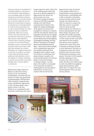 6Editorial
reales que valoran la investigación en
el ámbito académico. Una experien-
cia de formación integral basada en
una metodología capaz de asimilar e
interpretar los constantes cambios y
transformarlos en contenido útil para
que los alumnos adquieran las com-
petencias necesarias para incorporar-
se eficazmente en el mercado laboral.
En el IED el alumno aprenderá a ser
no sólo un buen diseñador sino mejor
persona. Ser ética y socialmente
responsable. Saber usar el pensa-
miento crítico para seleccionar las
informaciones útiles para su proyecto.
Saber generar ideas originales y
creativas. Saber visualizar, prototipar
y construir en la tercera dimensión.
Aprenderá a amar su futura profesión
sacando el talento que tenga y sobre
todo alimentándose de su pasión.
Aprenderá a ser empático, aprovechar
su intuición, su cerebro y sus manos.
Y sobre todo, aprenderá a resolver
problemas reales aplicando solucio-
nes basadas en el design, mejorando
la vida de otras personas y generando
felicidad. Este es nuestro objetivo
y compromiso.
IED Barcelona Higher School of
Design is a place for learning
that acts as an international,
multidiscipline innovation lab. Our
dream is to shape new generations
of global designers. IED Barcelona
offers students a comprehensive,
unique and different opportunity
to learn all about design, where
project culture is the core.
Thanks to our arrangements with
businesses, students get the chance
to gain experience with a direct link
to the working world, which also
gives rise to specific employment
opportunities even before the
course comes to an end.
The Istituto Europeo di Design’s
courses are officially recognised,
making it the only official
university-level institution that
applies the design methodology
to all aspects of creativity and
management. Training is in constant
evolution and therefore requires new
languages and tools that are capable
of catering for the needs of a global
society. Researching trends, applying
technological knowledge, learning
different techniques in the design
process and developing business
ideas – these are just some examples
of the comprehensive experience
that students will benefit from
throughout their academic career.
From fashion to marketing, from
product design to graphic and
visual communication, from interior
design to interactivity design
or transport design… In every
aspect, the student is encouraged
to use tools that are based on
interdisciplinary and intercultural
collaboration, as well as joint
creation with real clients who
appreciate the value of research
in the academic field. This is a
comprehensive training experience
framed within a methodology that
is able to assimilate and process
constant changes and turn those
changes into useful content in
order for students to acquire the
skills they need to successfully
enter the working world.
At IED, students not only learn to
become good designers, but also
better people. They grow to be
ethically and socially responsible.
They learn to use critical thinking
in order to pick out the most useful
information for their projects.
They discover how to produce
original and creative ideas, how
to visualise, prototype and build
in three dimensions. They learn to
be passionate about their future
profession and to bring out their
full potential by drawing on that
passion. They learn to feel empathy
and take advantage of their
intuition, their brains and their
hands. And above all, students learn
to solve real problems by applying
design-based solutions, which
allows them to improve lives and
spread happiness. This is our goal
and our promise.
 