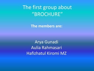 The first group about
“BROCHURE”
The members are:
Arya Gunadi
Aulia Rahmasari
Hafizhatul Kiromi MZ
 