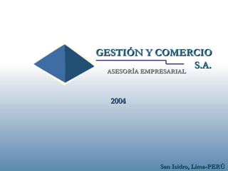 GESTIÓN Y COMERCIO
S.A.
ASESORÍA EMPRESARIAL
2004

San Isidro, Lima-PERÚ

 