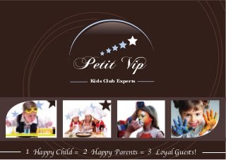 Petit Vip
Kids Club Experts
1 Happy Child = 2 Happy Parents = 3 Loyal Guests!
 