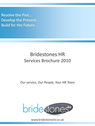 Bridestones HR
  Services Brochure 2010



Our service, Our People, Your HR Team




       www.bridestoneshr.co.uk
 