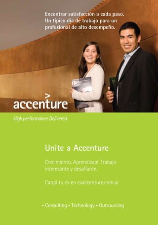 Encontrar satisfacción a cada paso.
Un típico día de trabajo para un
profesional de alto desempeño.




Unite a Accenture
Crecimiento. Aprendizaje. Trabajo
interesante y desafiante.

Cargá tu cv en cvaccenture.com.ar
 