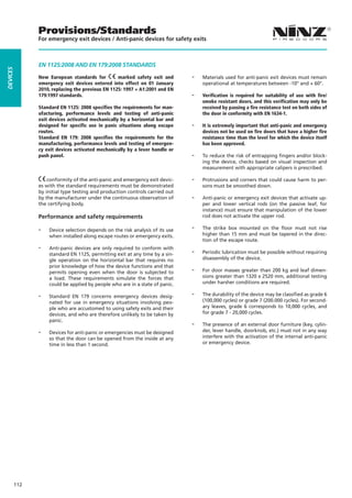 Provisions/Standards
                For emergency exit devices / Anti-panic devices for safety exits



                EN 1125:2008 and EN 179:2008 STANDARDS
DEVICES




                New European standards for         marked safety exit and       --   Materials used for anti-panic exit devices must remain
                emergency exit devices entered into effect on 01 January             operational at temperatures between -10° and + 60°.
                2010, replacing the previous EN 1125: 1997 + A1:2001 and EN
                179:1997 standards.                                             --   Verification is required for suitability of use with fire/
                                                                                     smoke resistant doors, and this verification may only be
                Standard EN 1125: 2008 specifies the requirements for man-           received by passing a fire resistance test on both sides of
                ufacturing, performance levels and testing of anti-panic             the door in conformity with EN 1634-1.
                exit devices activated mechanically by a horizontal bar and
                designed for specific use in panic situations along escape      --   It is extremely important that anti-panic and emergency
                routes.                                                              devices not be used on fire doors that have a higher fire
                Standard EN 179: 2008 specifies the requirements for the             resistance time than the level for which the device itself
                manufacturing, performance levels and testing of emergen-            has been approved.
                cy exit devices activated mechanically by a lever handle or
                push panel.                                                     --   To reduce the risk of entrapping fingers and/or block-
                                                                                     ing the device, checks based on visual inspection and
                                                                                     measurement with appropriate calipers is prescribed.

                    conformity of the anti-panic and emergency exit devic-      --   Protrusions and corners that could cause harm to per-
                es with the standard requirements must be demonstrated               sons must be smoothed down.
                by initial type testing and production controls carried out
                by the manufacturer under the continuous observation of         --   Anti-panic or emergency exit devices that activate up-
                the certifying body.                                                 per and lower vertical rods (on the passive leaf, for
                                                                                     instance) must ensure that manipulation of the lower
                Performance and safety requirements                                  rod does not activate the upper rod.

                --   Device selection depends on the risk analysis of its use   --   The strike box mounted on the floor must not rise
                     when installed along escape routes or emergency exits.          higher than 15 mm and must be tapered in the direc-
                                                                                     tion of the escape route.
                --
                                                                                --
                     Anti-panic devices are only required to conform with
                     standard EN 1125, permitting exit at any time by a sin-         Periodic lubrication must be possible without requiring
                     gle operation on the horizontal bar that requires no            disassembly of the device.

                                                                                --
                     prior knowledge of how the device functions and that
                     permits opening even when the door is subjected to              For door masses greater than 200 kg and leaf dimen-
                     a load. These requirements simulate the forces that             sions greater than 1320 x 2520 mm, additional testing
                     could be applied by people who are in a state of panic.         under harsher conditions are required.

                --   Standard EN 179 concerns emergency devices desig-          --   The durability of the device may be classified as grade 6
                     nated for use in emergency situations involving peo-            (100,000 cycles) or grade 7 (200.000 cycles). For second-
                     ple who are accustomed to using safety exits and their          ary leaves, grade 6 corresponds to 10,000 cycles, and
                     devices, and who are therefore unlikely to be taken by          for grade 7 - 20,000 cycles.

                                                                                --
                     panic.
                                                                                     The presence of an external door furniture (key, cylin-
                --   Devices for anti-panic or emergencies must be designed          der, lever handle, doorknob, etc.) must not in any way
                     so that the door can be opened from the inside at any           interfere with the activation of the internal anti-panic
                     time in less than 1 second.                                     or emergency device.




          112
 