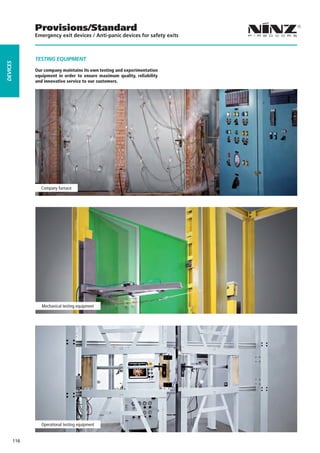Provisions/Standard
                Emergency exit devices / Anti-panic devices for safety exits



                TESTING EqUIPMENT
dEVICES




                Our company maintains its own testing and experimentation
                equipment in order to ensure maximum quality, reliability
                and innovative service to our customers.




                  Company furnace




                   Mechanical testing equipment




                  Operational testing equipment


          116
 