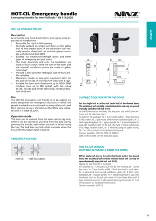 HOT-CIL Emergency handle
Emergency handle for internal locks - EN 179:2008



HOT-CIL IN BLaCK NyLON




                                                                                                                                                  dEVICES
Description
Lever handle and fixed doorknob for emergency exits, es-
pecially for hotel rooms:
-- Reversible for right or left opening
-- Normally applied on single leaf doors or the active
    leaf of two-leaved doors if the secondary leaf nor-
    mally remains closed and can only be opened manu-
    ally with the latch bolt (019)
-- Suitable for Rever/Univer/Proget doors and other
    types of emergency exit pull doors                                  46                             23      124
-- The lever, doorknob and even the backplates are
    made of black nylon, while the core of the lever and




                                                                                52
    the internal installation plates are made of galva-




                                                                                                 166




                                                                                                                        72
    nized steel
-- The lock is anti-panic/fire rated pull type for Euro pro-
    file cylinders
-- Mastered cylinder to pass with thumbturn latch on                                                          Ø20
    the pull side made of nickel-plated brass with 3 keys
-- Suitable for doors with dimensions up to 1350 x 2880




                                                                                                 67
                                                                                40
                                                               8.5

    mm/leaf, mass up to 300 kg/leaf, with fire rating
    EI2120 - REI120 and smoke resistance, handle protru-
    sion of 65 mm

Use                                                            SUPPLIEd TOGETHER WITH THE dOOR
The HOT-CIL emergency exit handle is to be applied on
doors designated for emergency situations in which the         For the single leaf or active leaf (main leaf) of two-leaved doors
people involved are accustomed to using safety exits and       (the secondary leaf normally remains closed and can only be opened
their opening devices, and who are therefore very unlike-      manually using the bolt lock (019)):
ly to be in a state of panic.                                  Included (mounted on the door): the anti-panic lock with 65 mm en-
                                                               trance and the strike box insert.
Operation mode                                                 Included (in the package): Nr. 1 lever handle and Nr. 1 fixed doorknob
The door can be opened from the push side by key only,         in black nylon, Nr. 2 galvanized steel internal installation plates, Nr. 2
while it can be opened at any time from the pull side by       black nylon backplates, Nr. 1 square spindle, Nr. 1 mastered cylinder to
pressing the handle, even when the lock is locked using        pass with thumbturn latch on the pull side made of nickel-plated brass
the key. The lock has two bolts that protrude when the         with 3 keys, fastener screws, Nr. 1 adhesive pictogram (green arrow),
key or the thumbturn latch is turned.                          Nr. 1 set of instructions for installation/maintenance.
                                                               Versions available: HOT-CIL, HOT-CIL ELM/mt.
                                                               ELM electric handle: see the dedicated pages.
VERSIONS aVaILaBLE


                                                               HOT-CIL KIT VERSION
                                                               (SUPPLIEd SEPaRaTELy FROM THE dOOR)

                                                               KIT for single leaf door or the active leaf (main leaf) of two-leaved
    HOT-CIL      HOT-CIL ELM/mt                                doors (the secondary leaf normally remains closed and can only be
                                                               opened manually using the bolt lock (019)):
                                                               Specify the leaf thickness in the order.
                                                               KIT contents: Nr. 1 anti-panic lock with 65 mm entrance, Nr. 1 strike
                                                               box insert, Nr. 1 lever handle and Nr. 1 fixed doorknob in black nylon,
                                                               Nr. 2 galvanized steel internal installation plates, Nr. 2 black nylon
                                                               backplates, Nr. 1 square spindle, Nr. 1 mastered cylinder to pass with
                                                               thumbturn latch on the pull side made of nickel-plated brass with 3
                                                               keys, fastener screws, Nr. 1 adhesive pictogram (green arrow), Nr. 1 set
                                                               of instructions for installation/maintenance.
                                                               Versions available: HOT-CIL




                                                                                                                                            121
 