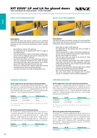 KIT EXUS® LP and LA for glazed doors
              Panic exit device for internal locks -                      EN 1125:2008



              EXUS® LP KIT IN BLACK NYLON                                                   EXUS® LA KIT IN ALUMINUM
EXUS®




              Description                                                                   Description
              The EXUS LP panic exit device consists of an anodized                         The EXUS LA panic exit device consists of a horizontal bar
              aluminum horizontal bar that inserts into the lever arms                      that inserts into the lever arms attached to the command
              attached to the command mechanisms which activate                             mechanisms which activate the lock.
              the lock.
                                                                                            --    Reversible for right or left opening
              --    Reversible for right or left opening                                    --    For application to the glazed door locks on single or
              --    For application to the glazed door locks on single or                         two-leaved doors
                    two-leaved doors                                                        --    The horizontal bar is made of extruded anodized alu-
              --    The horizontal bar is made of extruded anodized alu-                          minum with an elliptical cross-section measuring 40 x
                    minum with an elliptical cross-section measuring 40 x                         20 mm and a length of 1150 mm
                    20 mm and a length of 1150 mm                                           --    The two lever arms are made of an aluminum alloy
              --    Two black nylon lever arms with galvanized steel core                         with a polished chrome finish
              --    The two command mechanisms are made of galva-                           --    The two command mechanisms are made of galva-
                    nized steel with black nylon cover plates, one of which                       nized steel with aluminum alloy backplates with pol-
                    has an EXIT label that identifies the lock side                               ished chrome finishing, one of which has an EXIT label
              --    The lock is anti-panic/fire rated for glass door locking                      to identify the lock side
                    mechanisms and uses Euro profile cylinders                              --    The lock is anti-panic/fire rated for glass door locking
              --    The door furnitures are made of glossy black resin                            mechanisms and uses Euro profile cylinders
                                                                                            --    Door furnitures made of satinized stainless steel
                                                                                            --    The arms and carters are finished with tri-valent
                                                                                                  chrome in compliance with the ROSH regulations



              VERSIONS AVAILABLE                                                            VERSIONS AVAILABLE

              KIT for single leaf or the active leaf of two-leaved doors:                   KIT for single leaf or the active leaf of two-leaved doors:
              KIT contents: Nr. 1 anti-panic lock with 40 mm entrance, Nr. 1 strike         KIT contents: Nr. 1 anti-panic lock with 40 mm entrance, Nr. 1 strike
              plate insert, Nr. 2 command mechanisms, Nr. 2 black nylon backplates,         plate insert, Nr. 2 command mechanisms, Nr. 2 polished chrome alu-
              Nr. 2 black nylon lever arms, Nr. 1 anodized aluminum bar, Nr. 1 ex-          minum carter covers, Nr. 2 polished chrome aluminum lever arms, Nr.
              ternal handle with black resin rosette, Nr. 1 adhesive pictogram (green       1 anodized aluminum bar, Nr. 1 external handle with stainless steel
              arrow), Nr. 1 set of installation/maintenance instructions                    rosette, Nr. 1 adhesive pictogram (green arrow), Nr. 1 set of installa-
                                                                                            tion/maintenance instructions
              Article Nr.            Bar KIT                    Thicknesses up to
              4204306.001            EX LP BM V                 70 mm                       Article Nr.            Bar KIT                   Thicknesses up to

              4204306.002            EX LP DC BM V              70 mm                       4204306.004            EX LA BM V                70 mm
                                                                                            4204306.005            EX LA DC BM V             70 mm
              DC - Versions for cylinders to pass (cylinder not included), AISI stainless
              steel mechanisms                                                              DC - Versions for cylinders to pass (cylinder not included), AISI stainless
                                                                                            steel mechanisms

              KIT for the passive leaf of two-leaved doors:
              KIT contents: Nr. 1 anti-panic safety lock with 30 mm entrance, Nr.           KIT for the passive leaf of two-leaved doors:
              2 command mechanisms, Nr. 2 black nylon carter covers, Nr. 2 black            KIT contents: Nr. 1 anti-panic safety lock with 30 mm entrance, Nr. 2
              nylon lever arms, Nr. 1 anodized aluminum bar, Nr. 1 upper re-latch           command mechanisms, Nr. 2 polished chrome aluminum carter covers,
              device, Nr. 1 upper strike box, Nr. 1 upper rod, Nr. 1 lower rod, Nr. 1       Nr. 2 polished chrome aluminum lever arms, Nr. 1 anodized aluminum
              extension rod, Nr. 1 floor-mounted floor catch, Nr. 1 adhesive picto-         bar, Nr. 1 upper re-latch device, Nr. 1 upper strike plate, Nr. 1 upper
              gram (green arrow), Nr. 1 set of installation/maintenance instructions        rod, Nr. 1 lower rod, Nr. 1 extension rod, Nr. 1 recessed floor-mounted
                                                                                            floor catch, Nr. 1 adhesive pictogram (green arrow), Nr. 1 set of instal-
              Article Nr.            Bar KIT                   Thicknesses up to            lation/maintenance instructions
              4204306.003            EX LP A V                 70 mm
                                                                                            Article Nr.            Bar KIT                   Thicknesses up to
                                                                                            4204306.006            EX LA A V                 70 mm


        132
 