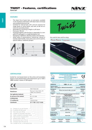 TWIST - Features, certiﬁcations
              Panic bar



              FEaTURES
TWIST




              --     The classic line of panic bars, an ever-green, available
                     in the standard combination with black nylon arms/caps
                     and anodized aluminum bar
              --     Certified for internal locks with a 65 mm entrance for
                     single leaves or active leaves, and with an 80 mm en-
                     trance for secondary leaves
              --     Reversible for mounting on Right or Left doors
              --     Protrusion 100 mm
              --     Proposed together with the door or separately in a com-
                     plete KIT packaged in a single black/green box
              --     Packaging is labeled to identify product characteristics
              --     Wide range of customizations: colored bar, colored or            Also suited for doors with fire ratings:
                     stainless steel handles, locks with access control systems,
                     special coded or mastered cylinders                   REI 30     REI 60EI2120                smoke resistant 90
                                                                                                                              REI
                                                              40
                                     85
                               200




                   100                        38
                                                           max. 1238




              CERTIFICaTION

              Suited for one-leaved doors or the active and secondary
              leaves of two-leaved doors with dimensions up to 1350 x
              2880 mm/leaf, masses of 300 kg/leaf




              Denomination                            TWIST PANIC BAR

              Manufacturer                            Ninz S.p.A. Corso Trento, 2/A
                                                      I-38061 ALA (TN)/ITALY
              Year application trademark              08
              Nr. and year of the standard            EN 1125:2008
              Certifying body                         0425
                   certificate Nr.                    1228-CPD-2007
              Classification                          377B1321AA


              1st    Category of use very frequent
              2nd    Durability 200.000 cycles
              3rd    Door mass over 200 kg
              4th    Suitable for fire/smoke rated doors
              5th    Safety, suitable for evacuation routes
              6th    High corrosion resistance 96 h
              7th    Material safety 1000 N
              8th    Bar protrusion up to 150 mm
              9th    Activation type with push bar
              10th   Suitable for one- or two-leaved doors

        136
 